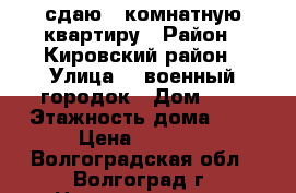 сдаю 1-комнатную квартиру › Район ­ Кировский район › Улица ­  военный городок › Дом ­ 2 › Этажность дома ­ 5 › Цена ­ 7 000 - Волгоградская обл., Волгоград г. Недвижимость » Квартиры аренда   . Волгоградская обл.,Волгоград г.